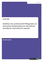 Einflüsse der professionell Pflegenden an deutschen Krankenhäusern. Rechtliche, moralische und ethische Aspekte 3346458091 Book Cover