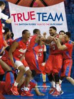 True Team: The Dayton Flyers' Run to the Elite Eight 1939710170 Book Cover