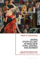 Moral Storytelling in 1920s New York, Odessa, and Bombay : Sex, Crime, Violence, and Nightlife in the Modern City 1350519952 Book Cover
