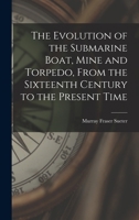The Evolution of the Submarine Boat, Mine and Torpedo, From the Sixteenth Century to the Present Time 1167029089 Book Cover