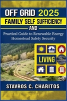 Off Grid Living Family Self Sufficiency and Security: Practical Guide to Renewable Energy, Homestead Safety, and Sustainable Independent Living for Families B0FFT6JXTS Book Cover