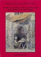 More Usefully Employed: Amelia B Edwards, Writer, Traveller And Campaigner for Ancient Egypt (Occasional Papers) 0856981699 Book Cover
