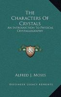 The Characters Of Crystals: An Introduction To Physical Crystallography 1163643912 Book Cover