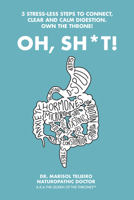 Oh, Sh*T!: 3 Stress-Less Steps to Connect, Clear and Calm Digestion. Own the Throne! 1982240776 Book Cover