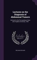 Lectures on the Diagnosis of Abdominal Tumors: Delivered to the Post-Graduate Class John Hopkins University, 1893 1141554321 Book Cover