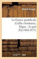 La France Pontificale (Gallia Christiana), Digne - 2e Part (A0/00d.1864-1873) 2012561012 Book Cover