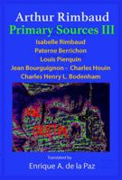 Arthur Rimbaud Primary Sources III: Isabelle Rimbaud, Paterne Berrichon, Louis Pierquin, Jean Bourguignon-Charles Houin, Charles Henry L. Bodenham 1944397108 Book Cover