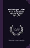 Annual Report Of The Board Of Education, Volume 49, Parts 1884-1885 1179050428 Book Cover