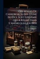 Opuscules De Chirurgie, Suivis D'une Notice Sur L'epidÃ(c)mie Qui A RÃ(c)gnÃ(c) Dans L'andalousie En 1800 (French Edition) 102439381X Book Cover
