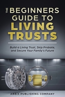 The Beginners Guide To Living Trusts: Build a Living Trust, Skip Probate, and Secure Your Family's Future 1966489218 Book Cover