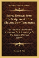 Sacred Extracts From The Scriptures Of The Old And New Testaments: For The More Convenient Attainment Of A Knowledge Of The Inspired Writers 1142153614 Book Cover