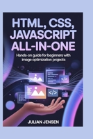 HTML, CSS, JavaScript All-in-One: Hands-On Guide for Beginners with Image Optimization Projects B0G7C21ZTX Book Cover