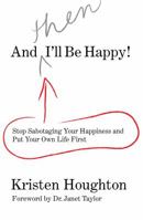 And THEN I'll Be Happy!: Stop Sabotaging Your Happiness and Put Your Own Life First 0762754338 Book Cover