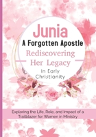 Junia: A Forgotten Apostle – Rediscovering Her Legacy in Early Christianity: Exploring the Life, Role, and Impact of a Trailblazer for Women in Ministry B0DTFFNKY9 Book Cover