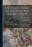 The Whole Works Of The Right Rev. Jeremy Taylor ...: Unum Necessarium. Deus Justificatus. Letters To Warner And Jeanes. Golden Grove, And Hymnes... 1016700180 Book Cover