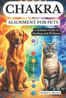 Chakra Alignment for Pets: A Holistic Guide to Healing and Wellness B0DYDJK4ZQ Book Cover