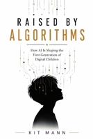 Raised by Algorithms: How AI Is Shaping the First Generation of Digital Children B0HB71K84C Book Cover
