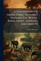A Description of Three Hundred Animals,: Viz. Beasts, Birds, Fishes ... 1140975064 Book Cover
