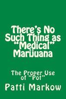 There's No Such Thing as "Medical" Marijuana: The "Proper" Use of "Pot" 1483966070 Book Cover