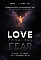 Love Conquers Fear: Humanity, AI, and the Age of Abundance for All B0GZLRLHQM Book Cover