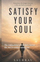 Satisfy your Soul: The real journey isn't to find a better life, but to create a better you. B0HB3S2Z9N Book Cover