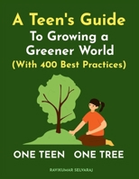 ONE TEEN ONE TREE: A Teen's Guide to growing a Greener World (with 400 Best Practices) B0F2H62QTW Book Cover