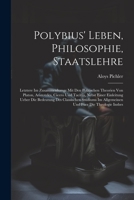 Polybius' Leben, Philosophie, Staatslehre: Letztere Im Zusammenhange Mit Den Politischen Theorien Von Platon, Aristoteles, Cicero Und Tacitus, Nebst ... Fuer Die Theologie Insbes 1021660752 Book Cover