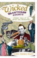 Wicked Washtenaw County: Strange Tales of the Grisly and Unexplained 1596299126 Book Cover