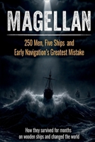MAGELLAN: 250 Men, Five Ships and Early Navigation's Greatest Mistake B0H4RJNY48 Book Cover