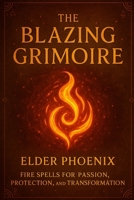 The Blazing Grimoire: Fire Magic for Courage, Change, and Creation (Elemental Grimoire Series) B0F9X7MRFH Book Cover