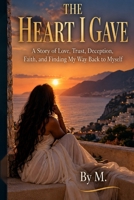 THE HEART I GAVE: A Story of Love, Trust, Deception, Faith, and Finding My Way Back to Myself B0HMVPZ76R Book Cover
