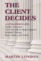 The Client Decides: A Litigator's Life: Jackie Onassis, Vice President Spiro Agnew, Donald Trump, Roy Cohn, and More 0692815872 Book Cover