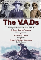The V.A.DS: Accounts of the Voluntary Aid Detachment During the First World War 1914-18-A Green Tent in Flanders by Maud Mortimer, A V.A.D. in France by Olive Dent & Britain's Civilian Volunteers by T 1782823107 Book Cover