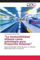 “La Sostenibilidad Urbana como estrategia para Proyectos Urbanos”: Caso de Estudio: El Rio Guaire, un hilo de plata para tejer a Caracas 6202146699 Book Cover