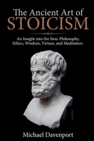 The Ancient Art of Stoicism: An Insight into the Stoic Philosophy, Ethics, Wisdom, Virtues, and Meditation 1922346039 Book Cover