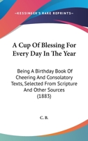 A Cup Of Blessing For Every Day In The Year: Being A Birthday Book Of Cheering And Consolatory Texts, Selected From Scripture And Other Sources 1164522647 Book Cover