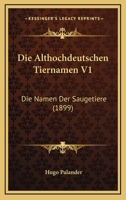 Die Althochdeutschen Tiernamen V1: Die Namen Der Saugetiere (1899) 1168389232 Book Cover