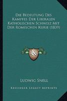 Die Bedeutung Des Kampfes Der Liberalen Katholischen Schweiz Mit Der Romischen Kurie (1839) 1168412943 Book Cover