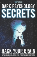 Dark Psychology Secrets: Hack your Brain and discover how to use Mind Manipulation, Persuasion, and Emotional Influence positively to look at, predict, and induce Human Behavior 1686303165 Book Cover