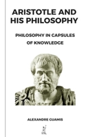 ARISTOTLE AND HIS PHILOSOPHY: PHILOSOPHY IN CAPSULES OF KNOWLEDGE (Capsules of knowledge and general culture for restless minds) B0GQPWNXDC Book Cover