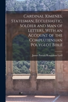 Cardinal Ximenes: Statesman, Ecclesiastic, Soldier and Man of Letters with an Account of the Complutensian Polyglot Bible (Classic Reprint) 0548785562 Book Cover
