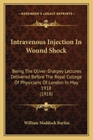 Intravenous Injection In Wound Shock: Being The Oliver-Sharpey Lectures Delivered Before The Royal College Of Physicians Of London In May 1918 1164866648 Book Cover