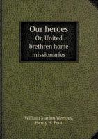 Our Heroes: Or, United Brethren Home Missionaries... 1343248817 Book Cover