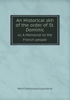 An Historical Skh of the Order of St. Dominic Or, a Memorial to the French People 1355582016 Book Cover