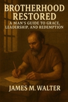 Brotherhood Restored: A Man’s Guide to Grace, Leadership, and Redemption (Books of the bible) B0F7RLZSTN Book Cover