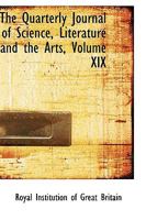 The Quarterly Journal of Science, Literature and the Arts; Volume XIX 0526357371 Book Cover