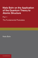 Niels Bohr on the Application of the Quantum Theory to Atomic Structure, Part 1, the Fundamental Postulates 1107681588 Book Cover