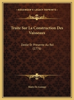 Traite Sur La Construction Des Vaisseaux: Dedie Et Presente Au Roi (1776) 1165782448 Book Cover