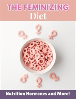 The Feminizing Diet: The Ultimate Guide to Feminizing Foods, Supplements, and Lifestyle for Natural Transformation B0FSSDCWBT Book Cover