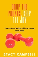 Drop the Pounds, Keep the Joy: How to Lose Weight without Losing Your Mind B0CW2T5Q7J Book Cover
